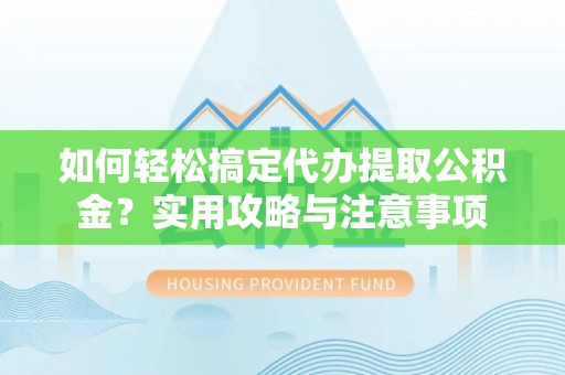 汶上如何轻松搞定代办提取公积金？实用攻略与注意事项