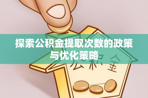 汶上探索公积金提取次数的政策与优化策略