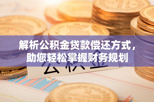 汶上解析公积金贷款偿还方式，助您轻松掌握财务规划