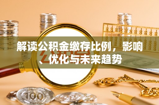 汶上解读公积金缴存比例，影响、优化与未来趋势