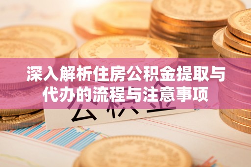 汶上深入解析住房公积金提取与代办的流程与注意事项