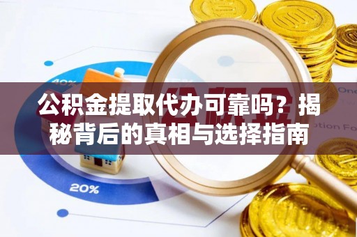 汶上公积金提取代办可靠吗？揭秘背后的真相与选择指南