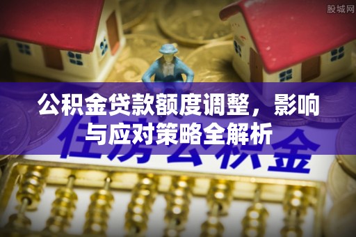汶上公积金贷款额度调整，影响与应对策略全解析
