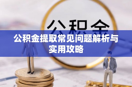 汶上公积金提取常见问题解析与实用攻略