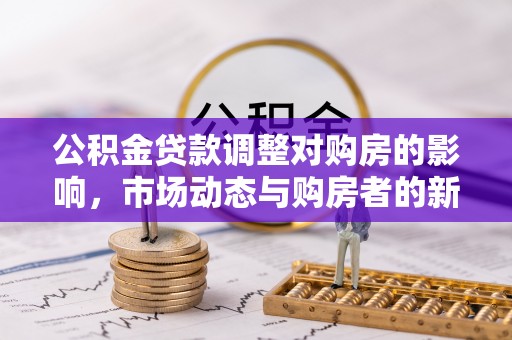 汶上公积金贷款调整对购房的影响，市场动态与购房者的新选择