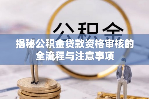 汶上揭秘公积金贷款资格审核的全流程与注意事项
