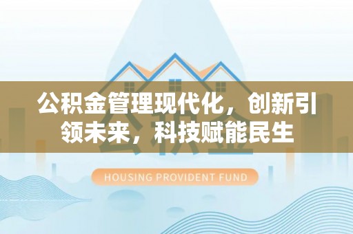 汶上公积金管理现代化，创新引领未来，科技赋能民生