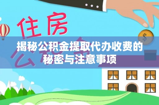 汶上揭秘公积金提取代办收费的秘密与注意事项