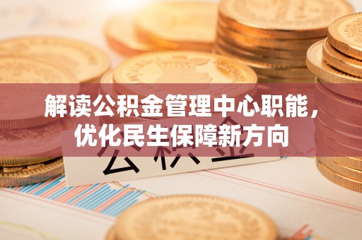 汶上解读公积金管理中心职能，优化民生保障新方向