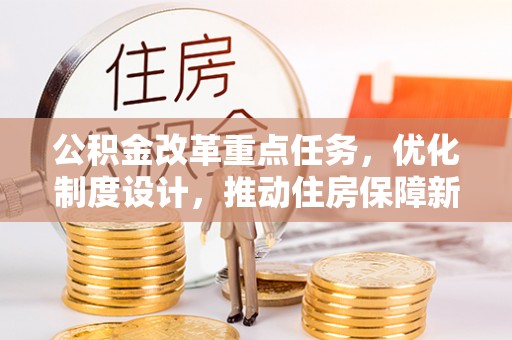 汶上公积金改革重点任务，优化制度设计，推动住房保障新发展