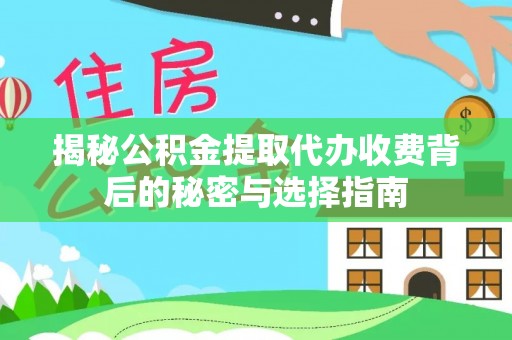 汶上揭秘公积金提取代办收费背后的秘密与选择指南