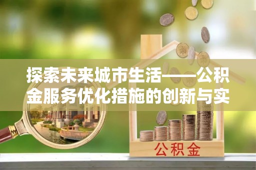 汶上探索未来城市生活——公积金服务优化措施的创新与实践