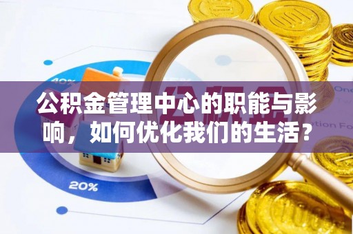 汶上公积金管理中心的职能与影响，如何优化我们的生活？