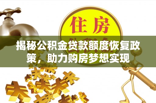 汶上揭秘公积金贷款额度恢复政策，助力购房梦想实现