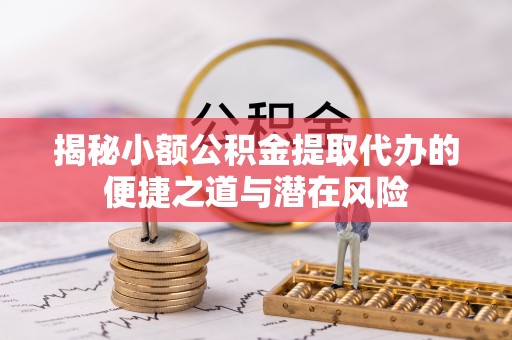 汶上揭秘小额公积金提取代办的便捷之道与潜在风险