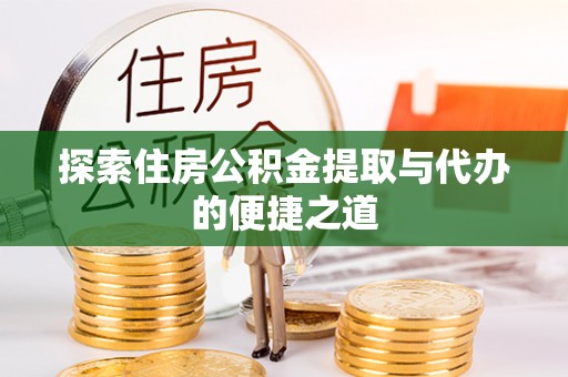 汶上探索住房公积金提取与代办的便捷之道