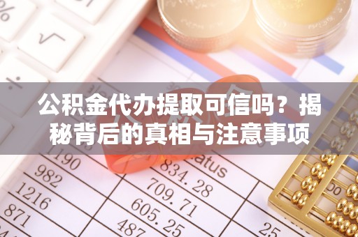 汶上公积金代办提取可信吗？揭秘背后的真相与注意事项