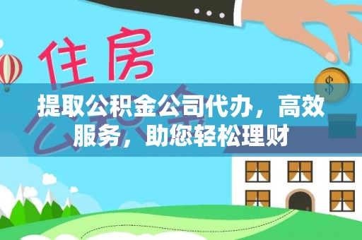 汶上提取公积金公司代办，高效服务，助您轻松理财
