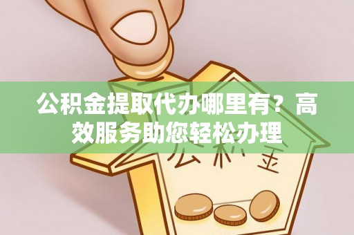 汶上公积金提取代办哪里有？高效服务助您轻松办理