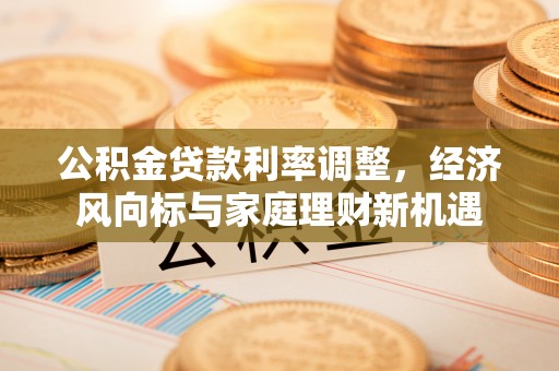 汶上公积金贷款利率调整，经济风向标与家庭理财新机遇