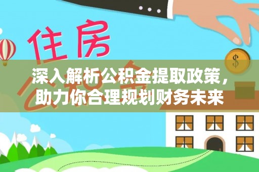 汶上深入解析公积金提取政策，助力你合理规划财务未来