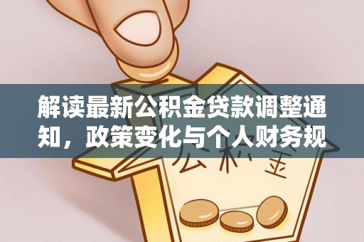 汶上解读最新公积金贷款调整通知，政策变化与个人财务规划的影响