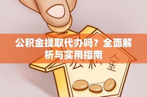 汶上公积金提取代办吗？全面解析与实用指南