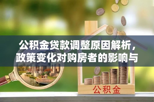 汶上公积金贷款调整原因解析，政策变化对购房者的影响与应对