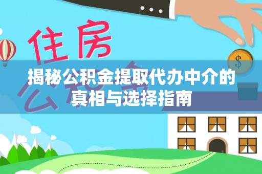 汶上揭秘公积金提取代办中介的真相与选择指南