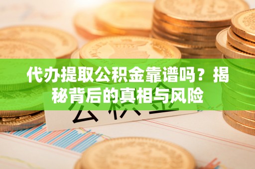 汶上代办提取公积金靠谱吗？揭秘背后的真相与风险