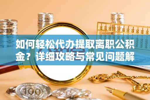 汶上如何轻松代办提取离职公积金？详细攻略与常见问题解析