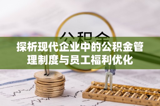 汶上探析现代企业中的公积金管理制度与员工福利优化
