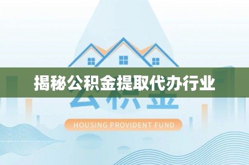 汶上揭秘公积金提取代办行业