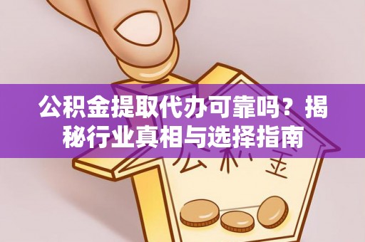 汶上公积金提取代办可靠吗？揭秘行业真相与选择指南