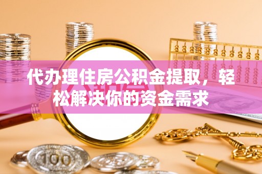 汶上代办理住房公积金提取，轻松解决你的资金需求