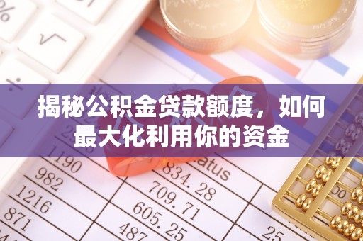 汶上揭秘公积金贷款额度，如何最大化利用你的资金