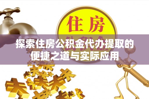 汶上探索住房公积金代办提取的便捷之道与实际应用