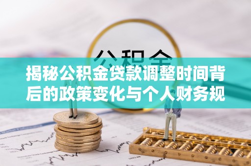 汶上揭秘公积金贷款调整时间背后的政策变化与个人财务规划