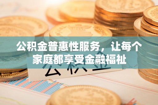 汶上公积金普惠性服务，让每个家庭都享受金融福祉