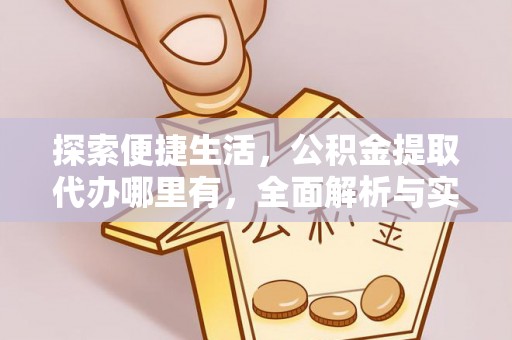 汶上探索便捷生活，公积金提取代办哪里有，全面解析与实用指南