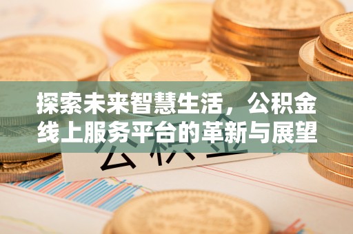 汶上探索未来智慧生活，公积金线上服务平台的革新与展望