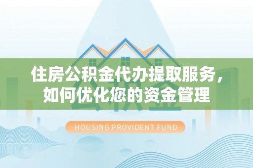 汶上住房公积金代办提取服务，如何优化您的资金管理