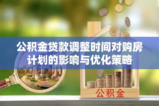 汶上公积金贷款调整时间对购房计划的影响与优化策略