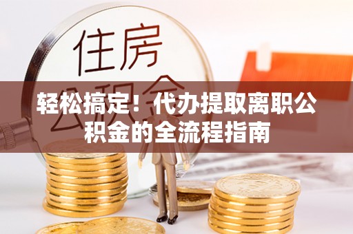 汶上轻松搞定！代办提取离职公积金的全流程指南