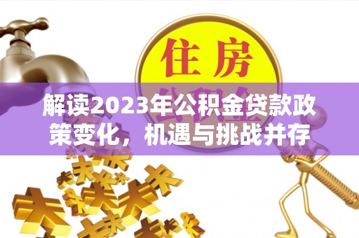 汶上解读2023年公积金贷款政策变化，机遇与挑战并存