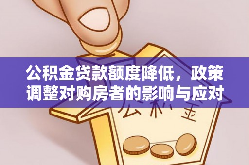 汶上公积金贷款额度降低，政策调整对购房者的影响与应对策略