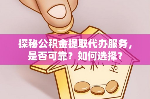 汶上探秘公积金提取代办服务，是否可靠？如何选择？