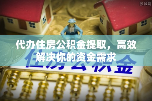 汶上代办住房公积金提取，高效解决你的资金需求