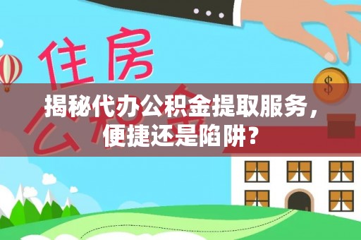 汶上揭秘代办公积金提取服务，便捷还是陷阱？