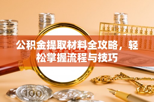 汶上公积金提取材料全攻略，轻松掌握流程与技巧